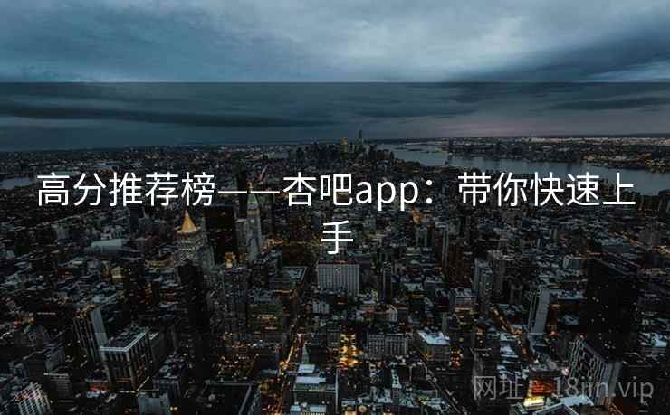 高分推荐榜——杏吧app：带你快速上手