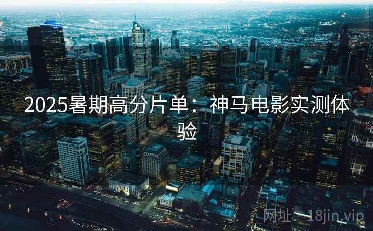 2025暑期高分片单：神马电影实测体验
