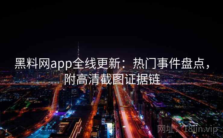 黑料网app全线更新：热门事件盘点，附高清截图证据链