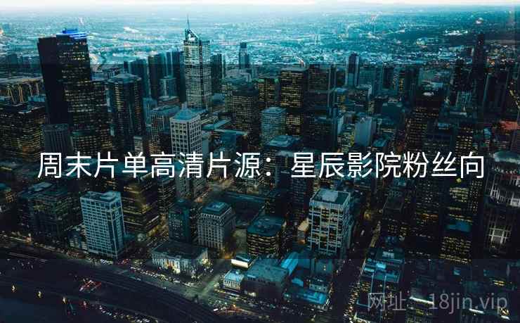 周末片单高清片源：星辰影院粉丝向