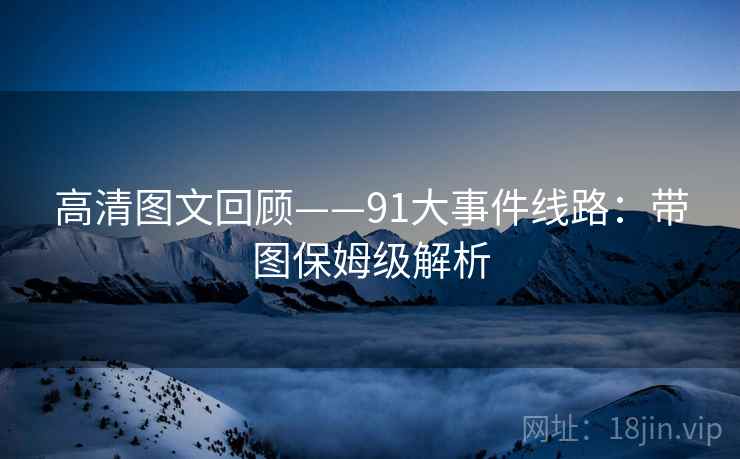 高清图文回顾——91大事件线路:带图保姆级解析 高清图文回顾——91大事件线路:带图保姆级解析