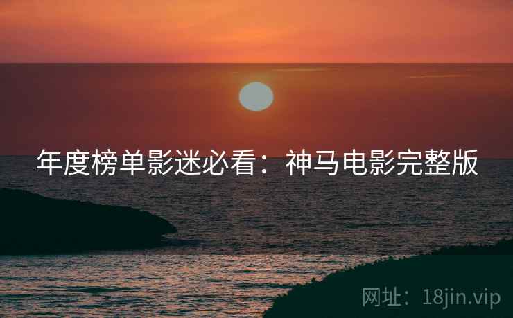 年度榜单影迷必看：神马电影完整版