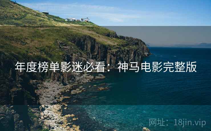 年度榜单影迷必看:神马电影完整版 年度榜单影迷必看:神马电影完整版