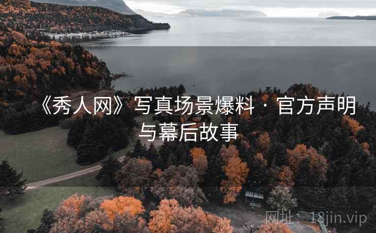 《秀人网》写真场景爆料 · 官方声明与幕后故事