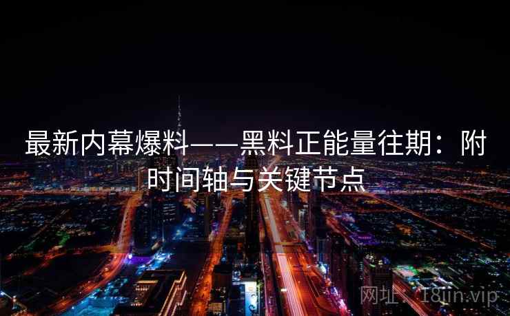 最新内幕爆料——黑料正能量往期：附时间轴与关键节点