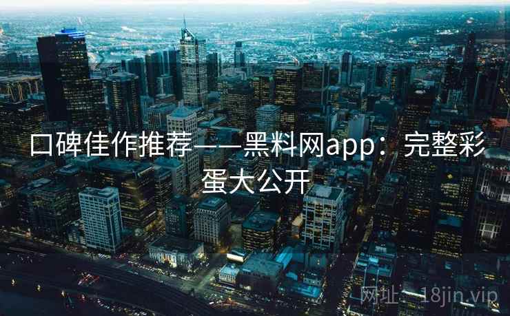 口碑佳作推荐——黑料网app：完整彩蛋大公开