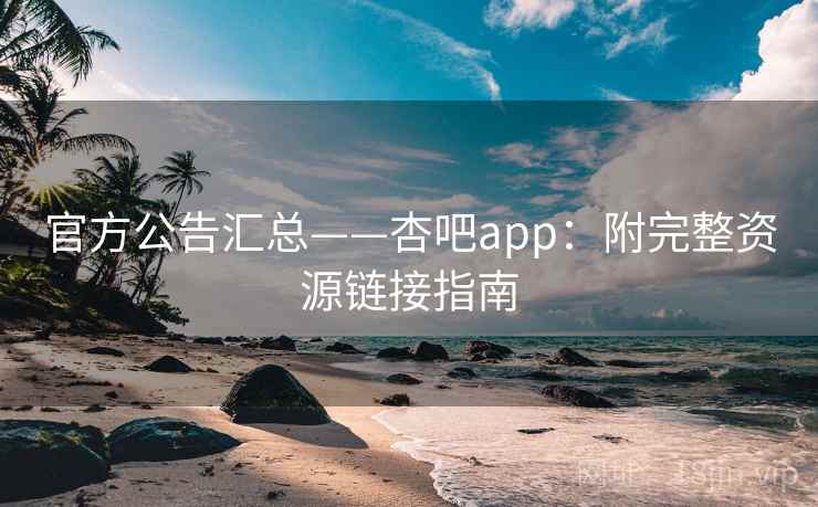 官方公告汇总——杏吧app：附完整资源链接指南